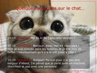 Quelques surprises sur le chat…




15:14 Utilisateur Bjr ds kl Bu j peu tafer demain ?

10:14 Utilisateur Bonjour, aidez ...
