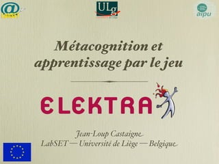 Métacognition et 
apprentissage par le jeu 
Jean-Loup Castaigne 
LabSET — Université de Liège — Belgique 
 