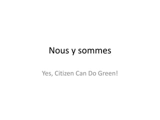 Nous y sommes
Yes, Citizen Can Do Green!

 