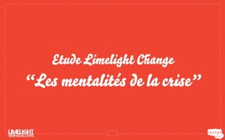 Etude Limelight Change
“Les mentalités de la crise”
 