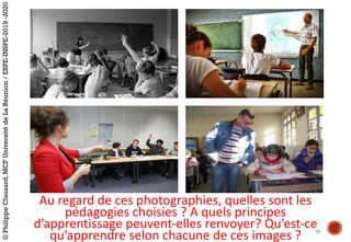 Au	regard	de	ces	photographies,	quelles	sont	les	
pédagogies	choisies	?	A	quels	principes	
d’apprentissage	peuvent-elles	renvoyer?	Qu’est-ce	
qu’apprendre	selon	chacune	de	ces	images	? 19
©PhilippeClauzard,MCFUniversitédeLaRéunion/ESPE-INSPE-2019-2020
 