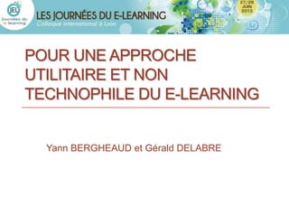POUR UNE APPROCHE
UTILITAIRE ET NON
TECHNOPHILE DU E-LEARNING


  Yann BERGHEAUD et Gérald DELABRE
 