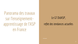 Panorama des travaux
sur l’enseignement-
apprentissage de l’ASP
en France
Le GT DidASP,
reflet des tendances actuelles
12
 