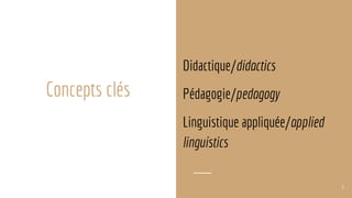 Concepts clés
Didactique/didactics
Pédagogie/pedagogy
Linguistique appliquée/applied
linguistics
5
 
