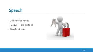 Speech
- Utiliser des notes
- [Clique] ou [video]
- Simple et clair
17
 