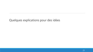 Quelques explications pour des idées
21
 