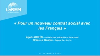 « Pour un nouveau contrat social avec
les Français »
Agnès BUZYN – ministre des solidarités et de la santé
Gilles Le Gendre – Député 5e - 6e - 7e
1 3 n o v e m b r e 2 0 1 8
 