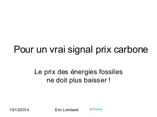 10/12/2014 Eric Lombard
Pour un vrai signal prix carbone
Le prix des énergies fossiles
ne doit plus baisser !
(Articles)
 