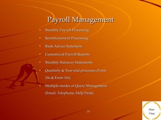 Payroll Management Monthly Payroll Processing  Reimbursement Processing Bank Advice Statement  Customized Payroll Reports  Monthly Statutory Statements Quarterly & Year-end processes (Form 24s & Form 16s) Multiple modes of Query Management (Email, Telephone, Help Desk) 