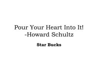 Pour Your Heart Into It!
   -Howard Schultz
       Star Bucks
 