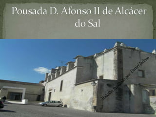 Pousada D. Afonso II de Alcácer do Sal Trabalho Realizado por: Daniel Jacinto 