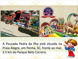 A Pousada Pedra da Ilha está situada na Praia Alegre, em Penha, SC, frente ao mar, à 5 km do Parque Beto Carrero. 