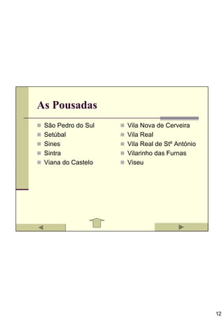 As Pousadas
 São Pedro do Sul   Vila Nova de Cerveira
 Setúbal            Vila Real
 Sines              Vila Real de Stº António
 Sintra             Vilarinho das Furnas
 Viana do Castelo   Viseu




                                               12
 