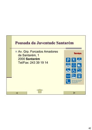 Pousada da Juventude Santarém

 Av. Grp. Forcados Amadores
 de Santarém, 1
 2000 Santarém
 Tel/Fax: 243 39 19 14




                                42
 