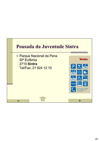 Pousada da Juventude Sintra
 Parque Nacional da Pena
 Stª Eufémia
 2710 Sintra
 Tel/Fax: 21 924 12 10




                              47
 