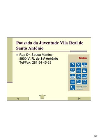 Pousada da Juventude Vila Real de
Santo António
 Rua Dr. Sousa Martins
 8900 V. R. de Stº António
 Tel/Fax: 281 54 45 65




                                    51
 