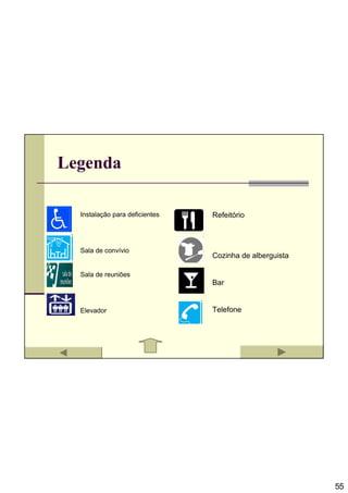 Legenda

  Instalação para deficientes   Refeitório



  Sala de convívio
                                Cozinha de alberguista

  Sala de reuniões
                                Bar


  Elevador                      Telefone




                                                         55
 