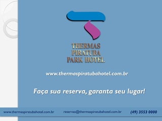 www.thermaspiratubahotel.com.br
Faça sua reserva, garanta seu lugar!
(49) 3553 0000reservas@thermaspiratubahotel.com.brwww.thermaspiratubahotel.com.br
 