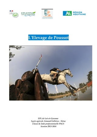 L'Elevage de Poussot

EPL de Lot-et-Garonne
Lycée agricole Armand Fallières - Nérac
Classe de 2nde professionnelle PACS
Session 2013-2014

 