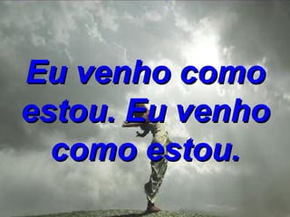 Eu venho como estou. Eu venho como estou. 