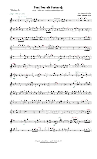 & c Œ
Allegro {m q = c 120}
Ó œ œ œ.
œ.
A Fio de Cabelo
œ. œ.
Œ Ó Ó œ œ œ.
œ.
B
œ. œ.
Œ Ó ‰ J
œ œ œ œ œ
Œ
& ‰ J
œ œ œ œ œ
Œ ‰ J
œ œ œ œ# œ œ œ J
œ.
‰ J
œ.
‰ œ œ œ œ œ œ
Œ
œ œ œ œ œ œ Œ œ œ œ œ œ. Œ ‰
j
œ# œ
& .œ ‰ œ œ œ œ œ œ
Œ
œ œ œ œ œ œ Œ œ œ œ œ œ œ
Œ ‰
J
œb œ .œ ‰ ˙ Ó œ œ œ œ
~~~
&
˙ œ œ œ. œ. œ œ
Œ œ œ œ œ .œ
‰
œ œ œ. œ. œ œ Œ Ó Ó ˙ ˙ œ œ œ œ
~~~
& J
œ. ‰ Ó
œ> œ œ Œ ‰ J
œ. œ. œ. œ œ
Œ ‰ J
œ. œ. œ. œ œ
Œ ‰ j
œ.
œ. œ.
F
J
œ.
Œ J
œ œ œ œ œ œ ‰
J
œ œ œ œ œ
& œ œ ‰ J
œ œ œ œ œ œ œ ‰ J
œ. œ. œ. œ
œ œ.
œ. Œ
œ>
œ œ Œ ‰ J
œ. œ. œ. œ œ
Œ ‰ J
œ. œ. œ.
C
œ œ
Œ Ó
& œ œ Œ œ œ Œ
P
œ œ Œ œ œ Œ œ œ Œ œ œ Œ ‰
œ œ
J
œ
Œ J
œ œ J
œ.
‰ J
œ.
‰ Ó
D
J
œ. ‰ œ œ ‰ J
œ.
‰ j
œ.
Meu Primeiro Amor
& ‰ J
œ.
‰
j
œ. ˙
j
œ. ‰ œ œ ‰ J
œ. ‰ j
œ.
‰ J
œ. ‰ j
œ. ˙
.˙
Œ Ó Œ œ>
F
œ œ
Œ ‰ J
œ œ œ~~~
&
œ œ
Œ ‰ J
œ œ œ œ. œ.
‰ J
œ.
‰ J
œ# .
‰ J
œ.
J
œ
‰ Ó œ> œ œ
Œ ‰ J
œ# œ œ œ œ
Œ ‰ J
œ œ œ œ. œ.
‰ J
œ.
‰ J
œ.
‰ J
œ# .
& J
œ.
‰ Ó œ> œ œ
Œ ‰ J
œ œ œ œ œ
Œ ‰ J
œ œ œ œ. œ.
‰ J
œ.
‰ J
œ# .
‰ J
œ.
J
œ.
‰ Œ Ó Œ
œ œ# œ œ
Œ
& Œ
œ œ
˙ w ˙ Œ œ> œ œ Œ œ œ œ œ
E
œ œ Œ ‰ J
œ œ œ œ œ ‰ J
œ.
‰ J
œ œ œ#
&
###.˙ Œ ‰ J
œ. œ. œ.
Ó
p
‰ J
œ. œ. œ.
Ó ‰
J
œ. œ. œ.
‰
J
œ œ œ#
F
˙ œ œœœœœœ j
œ.
‰ Œ œ. œ œ œ
&
##
# J
œ
‰ Œ Ó Ó œ. œ œ œ J
œ
Œ J
œ.
‰ J
œ œ œ
J
œ
Œ J
œ.
‰ J
œ. œ. œ. J
œ.
‰ Œ Ó Ó
œ. œ œ œ
©Cópia de Janilson Alves - Ipu/Ce Outubro de 2010
janilsonalveslegal@hotmail.com
Pout Pourrit Sertanejo
Adap: Janilson Alves
1°Clarinete Bb Fio de Cabelo,Meu Primeiro Amor,Pense em Mim
Arr.:Maestro Zezinho
 