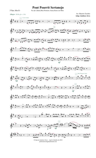 &
#
c Œ
Allegro {m q = c 120}
Ó
œ œ œ. œ.
Fio de Cabelo
A
œ. œ. Œ Ó Ó
œ œ œ. œ.
œ. œ. Œ Ó ‰ j
œ œ œ œ œ
Œ
&
#
‰ j
œ œ œ œ œ
Œ ‰ j
œ œ œ œ# œ œ œ
j
œ.
‰ j
œ.
‰
œ œ œ œ œ œ Œ œ œ œ œ
B
œ œ Œ œ œ œ œ œ.
Œ ‰ j
œ# œ
&
#
.œ ‰
œ œ œ œ œ œ Œ œ œ œ œ œ œ Œ œ œ œ œ œ œ Œ ‰
J
œ œ .œ ‰ ˙ Ó œ œ œ œ
~~
&
# ˙ œ œ œ. œ. œ œ Œ œ œ œ œ .œ
‰ œ œ œ. œ. œ œ Œ Ó Ó
˙ ˙ œ œ œ œ~~~
&
#
J
œ.
‰ Ó œ>
œ œ Œ ‰ j
œ. œ. œ.
œ œ Œ ‰ J
œ. œ. œ. œ œ Œ ‰ J
œ. œ. œ.
F
J
œ.
Œ J
œ œ œ œ œ œ ‰ J
œ œ œ œ œ
&
# œ œ ‰ J
œ œ œ œ œ œ œ ‰ J
œ. œ. œ. œ
œ œ. œ.
Œ œ> œ œ Œ ‰ j
œ. œ. œ.
œ œ Œ ‰ J
œ. œ. œ. œ œ Œ Ó
Meu Primeiro Amor
&
#
œ œ Œ
œ œ
Œ
P
œ œ Œ
œ œ
Œ œ œ Œ
œ œ
Œ ‰ œœ
J
œ Œ
J
œ œ J
œ.
‰ J
œ.
‰ Ó
C
J
œ.
‰
œ œ ‰ J
œ.
‰ J
œ.
&
# ‰ J
œ.
‰ J
œ. ˙
J
œ.
‰
œ œ ‰ J
œ.
‰
J
œ. ‰ J
œ.
‰
J
œ. ˙ .˙ Œ Ó Œ œ
>
F
D
œ œ
Œ ‰ J
œ œ œ~~~
&
# œ œ
Œ ‰ J
œ œ œ œ. œ.
‰ J
œ.
‰ J
œ# .
‰ J
œ.
J
œ
‰ Ó œ
> œ œ
Œ ‰ J
œ# œ œ œ œ
Œ ‰ J
œ œ œ œ. œ.
‰ J
œ.
‰ J
œ.
‰ J
œ# .
&
#
J
œ.
‰ Ó œ
> œ œ
Œ ‰ J
œ œ œ œ œ
Œ ‰ J
œ œ œ œ. œ.
‰ J
œ.
‰ J
œ# .
‰ J
œ.
J
œ.
‰ Œ Ó Œ
œ œ# œ œ Œ
&
#
Œ œ œ
˙ w ˙ Œ
œ#> œ# œ
Œ
œ œ œ œ
E
œ# œ
Œ ‰ J
œ œ œ œ# œ
‰ J
œ.
‰ J
œ œ œ
&
# ##
##
.˙
Œ ‰
j
œ.
œ. œ.
Ó ‰ j
œ.
œ. œ.
Ó ‰ j
œ.
œ. œ. ‰ J
œ œ œ#
F
˙ œ œ œ œœœœ
j
œ.
‰ Œ œ. œ œ œ
&
#### J
œ
‰ Œ Ó Ó œ. œ œ œ J
œ
Œ J
œ.
‰ J
œ œ œ
p
J
œ Œ
J
œ. ‰
J
œ. œ. œ. J
œ.
‰ Œ Ó Ó œ. œ œ œ
©Cópia de Janilson Alves - Ipu/Ce Outubro de 2010
janilsonalveslegal@hotmail.com
Pout Pourrit Sertanejo
Adap: Janilson Alves
3°Sax Alto Eb Fio de Cabelo,Meu Primeiro Amor,Pense em Mim
Arr.:Maestro Zezinho
 