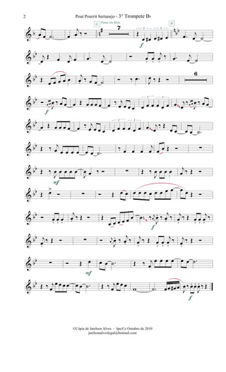 & b n# nbbœ œ .˙ œ
j
œ ‰ Ó
7G Pense em Mim
Œ
œ œ# œ œ# œ
3 3
f
.œ j
œ ˙
H
& bb j
œ
Œ œ j
œ œ .œ j
œ ˙
Ó œ. œ.
j
œ.
‰ .œ j
œ ˙
& bb Œ œ œ œ œ œ
j
œ. ‰ œ œ ˙ Ó ‰ .œ
J
œ ‰ Œ Ó
6
& bb Ó œ œ
J
œ ‰ œ œ
f
œ Œ œ œ œ œ œ ‰ j
œ œ œ œ œ œ œ œ œ œ
3 3
œ j
œ
‰œ œ
J
œ ‰ œ œ~~
& bb
œ Œ œ œ œ œ œ ‰ j
œ œ œ œ œ œ œ œ œ œ
3 3
œ j
œ
‰ Œ
œ œ œ œ .˙
~~
& bb Œ ‰ j
œ œ œ œ œ œ œ .˙
‰ œ œ œ
j
œ œ œ Œ Ó ∑
& bb Œ ‰
J
œ œ œ œ œ
F
J
œ œ ‰ Ó ∑ Œ ‰
J
œ œ œ œ j
œ ‰ Œ Ó
& bb Œ œ>
Ó ∑ Ó Œ œ œ œ œ œ œ œ œ œ œ œ œ Œ Ó
& bb Ó œ. œ. œ.
j
œ. ‰ Œ Ó Œ
œ œ œ œ œ œ .œ ‰ r
œ
J
œ. ‰ j
œ. ‰
f
j
œ.
‰ Œ œ. œ.
j
œ.
‰~~
& bb j
œ.
‰ Œ Ó ∑ Ó r
œ
J
œ. ‰
j
œ. ‰ j
œ.
‰ Œ œ. œ.
j
œ.
‰ j
œ.
‰ Œ Ó
& bb ∑ Ó Œ œ
F
œ œ .˙ Œ ‰ j
œ
œ œ œ œ œ œ .˙
& bb Œ ‰ j
œ
œ œ œ œ œ œ .˙ Œ ‰ j
œ
œ œ œ
w .˙ œœ œ# œ J
œ ‰ œ. œ.
J
œ. ‰ Œ
f
Pout Pourrit Sertanejo - 3° Trompete Bb2
©Cópia de Janilson Alves - Ipu/Ce Outubro de 2010
janilsonalveslegal@hotmail.com
 