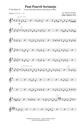 &
# c Œ
Allegro {m q = c 120}
Œ œ.
Œ œ.
F
A
Fio de Cabelo
‘ Œ œ.
Œ œ. ‘ Œ œ.
Œ œn .
Œ
œ.
Œ œ.
Œ œ. œn . œ#.
&
# j
œ.
‰ j
œ.
‰Ó Œ œ.
Œ œ.
B
Œ œ.
Œ œ.
Œ œ.
Œ œ. ‘ ‘ Œ œn .
Œ œ.
Œ œ.
Œ œn .
&
#
Œ œ.
Œ œ. ‘ Œ œ.
Œ œ.
Œ œ.
Œ œ. ‘ Œ œ. Œ œ. Œ œ.
Œ œ.
Œ œ.
Œ œ.
&
# j
œ.
‰Œ Ó Œ œ.
Œ œ. ‘ Œ œ.
Œ œ. ‘ Œ œ.
Œ œ.
Œ œ.
Œ œ. ‘
&
# j
œ.
Œ j
œ.
Ó Œ œ.
Œ œ. ‘ Œ œ.
Œ œ. ‘ Œ œ.
Œ œ.
Œ œ.
Œ œ. ‘
&
# j
œ.
‰ j
œ.
‰Ó Œ œ.
Œ œ.
C
Meu Primeiro Amor
Œ œ.
Œ œ.
Œ œ.
Œ œ.
Œ œ.
Œ œ.
Œ œ.
Œ œ. ‘ Œ œ.
Œ œ.
D
&
#
‘ ‘ Œ œ.
Œ œ. ‘ ‘ ‘ Œ œ.
Œ œ. ‘
&
#
‘ ‘ Œ œ.
Œ œ.
Œ œ. Œ œ. ‘ Œ œ.
Œ œ.
Œ œ.
Œ œ.
Œ œ. Œ œ.
&
# ####Œ œ#.
Œ œ. ‘ Œ œ. Œ œ. ‘ Œ œ.
Œ œ.
Œ œ.
Œ œ.
Œ œ.
Œ œ.
E
j
œ.
‰Œ Ó
&
#### Œ œ.
Œ œ. ‘ ‘ ‘ Œ œ.
Œ œ. ‘ ‘ ‘
©Cópia de Janilson Alves - Ipu/Ce Outubro de 2010
janilsonalveslegal@hotmail.com
Pout Pourrit Sertanejo
Adap: Janilson Alves
3° Sax Horn Eb Fio de Cabelo,Meu Primeiro Amor,Pense em Mim
Arr.:Maestro Zezinho
 