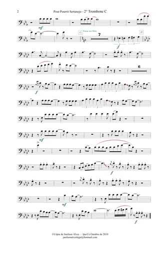 ? bb
b Ó
œ œ œ œ
F
w
Ó
œ œ œ œ w
∑ Ó
œ œ
œ œ
? bbb nnb bbbb
œ œ .˙ œ
J
œ
‰ Ó
7
Pense em Mim
G
Œ. œb œn œ œ# œ
3 3
H
? bb
bb
.œ j
œ ˙
j
œ Œ
œ
J
œ œ .œ
J
œ ˙ Ó
œ. œ.
J
œ.
‰
f
.œ
J
œ ˙
? bbbb Œ
œ œ œ œ œ
J
œ.
‰
œ œ ˙
Ó ‰
.œ
J
œ
‰ Œ Ó
6
? bb
bb Ó
œ œ
J
œ
‰
œ œ
f
œ
Œ
œ œ œ œ œ ‰ J
œ œ œ œ œ œ œ œ œ œ
3 3
œ
J
œ ‰
œ œ
J
œ
‰
œ œ~~
? bbbb œ Œ œ œ œ œ œ ‰ J
œ œ œ œ œ œ œ œ œ œ
3 3
œ
J
œ ‰ Œ œ œ œ œ .˙~~
? bb
bb Œ ‰ J
œ
œ œ œ œ œ œ .˙
‰
œ œ œ
J
œ œ œ
Œ Ó ∑
? bbbb Œ ‰ J
œ œ œ œ œ
F
J
œ œ ‰ Ó ∑ Œ ‰ J
œ œ œ œ
J
œ ‰ Œ Ó
? bb
bb Œ
œ>
Ó ∑ Ó Œ
œ œ œ œ œ œ œ œ œ œ œ œ
Œ Ó
? bbbb Ó œ. œ. œ.
J
œ.
‰ Œ Ó Œ œ œ œ œ œ œ .œ
‰
r
œ
J
œ.
‰ J
œ.
‰
f
J
œ.
‰ Œ œ. œ.
J
œ.
‰
~~~
? bb
bb J
œ.
‰ Œ Ó ∑ Ó
r
œ
J
œ.
‰ J
œ.
‰ J
œ.
‰ Œ
œ. œ.
J
œ.
‰ J
œ.
‰ Œ Ó
? bbbb ∑ Ó Œ
œ
F
œ œ .˙ Œ ‰
J
œ
œ œ œ œ œ œ .˙
? bb
bb Œ ‰
J
œ
œ œ œ œ œ œ .˙ Œ ‰
J
œ
œ œ œ w .˙ œ œ œ# œ
J
œ
‰œ. œ.
J
œ.
‰Œ
f
Pout Pourrit Sertanejo - 2° Trombone C2
©Cópia de Janilson Alves - Ipu/Ce Outubro de 2010
janilsonalveslegal@hotmail.com
 