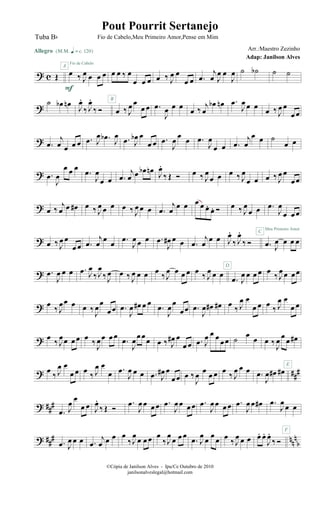 ? c Œ
Allegro {m q = c 120}
œ ‰ J
œ œ œ œ
F
A
Fio de Cabelo
œ œ ‰ œ
œ œ œ œ ‰ J
œ œ
œ œ .œ
j
œ J
œ œ
J
œ ˙ ˙b ˙ ˙
? ˙ œb œn
J
œ.
‰ J
œ.
‰ Ó œ ‰ J
œ œ
œ œ
B
.œ
J
œ œ œ
œ ‰ j
œ
œb œn .œ
J
œ œ œ
œ ‰ J
œ œ
œ œ
? .œ
j
œ œ œ œ .œ J
œ .œb
J
œ .œ J
œb œ
œ œ .œ
J
œ œ œ .œ
J
œ
œ œ .œ
j
œ
œ œ ˙
œ œ
? .œ
J
œ
œ œ œ
.œ
J
œ
œ œ .œ
j
œ œ œb œn J
œ.
‰ Œ Ó œ ‰ J
œ
œ œ œ ‰ J
œ
œ œ œ ‰ J
œ œ
œ œ
? œ ‰
j
œ œ œ# œ ‰ J
œ œ œ œ ‰ J
œ œ œ .œ
j
œ œ œ œ œ œ. œ. Ó œ ‰ J
œ
œ œ .œ
J
œ
œ œ œ
? œ ‰ J
œ œ
œ œ .œ
j
œ œ œ .œ
J
œ œ œ .œ
J
œ# œ œ .œ
j
œ œ œ J
œ.
‰ J
œ.
‰ Ó
C
.œ J
œ œ œ œ
Meu Primeiro Amor
? .œ
J
œ œ œ .œ J
œ
‰J
œ
‰J
œ œ ‰ J
œ œ œ œ ‰ J
œ œ œ œ œ ‰ J
œ œ œ
.œ J
œ œ œ œ
D
œ ‰ J
œ œ œœ
? œ ‰ J
œœ œ œ ‰
J
œ
œ
œ œ .œ
J
œ œ# œ œ
.œ
J
œ
œ
œœ .œ
J
œ œ# œ# œ ‰ J
œ œ
œ œ œ ‰ J
œ œ
œ œ
? œ ‰ J
œœ œ œ œ ‰
J
œœ œ œ
.œ
J
œ
œ œœ œ ‰ J
œ# œ
œ œ .œ J
œ œ œ œ œ ˙ œ œ œ ‰
J
œ
œ
œ œ#
? ###œ ‰ J
œ œ
œ œ œ ‰ J
œ œ
œ .œ
J
œ œ œ .œ J
œ# œ
œ œ œ ‰
J
œ œ œ œ œ ‰ J
œ œ œ .œ
J
œ œ# œ#
E
? ###
.œ J
œ œ
œ œ J
œ.
‰ Œ Ó
.œ
J
œ œ œ œ .œ
J
œ œ œ œ .œ
J
œ œ œ œ .œ
J
œ œ œ# .œ
J
œ œ œ
F
? ##
# nn
n
b.œ J
œ œ œ .œ
j
œ œ œ œ
‰J
œ œ œ œ œ
‰J
œ œ œ œ
.œ J
œ œ œ œ œ ‰ J
œ œ œ œ. œ.
J
œ.
‰ Ó
©Cópia de Janilson Alves - Ipu/Ce Outubro de 2010
janilsonalveslegal@hotmail.com
Pout Pourrit Sertanejo
Adap: Janilson Alves
Tuba Bb Fio de Cabelo,Meu Primeiro Amor,Pense em Mim
Arr.:Maestro Zezinho
 