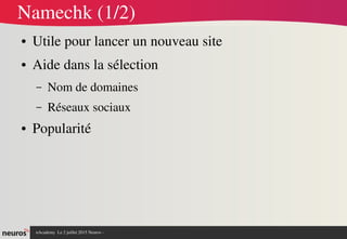 nAcademy  Le 2 juillet 2015 Neuros ­ 
Namechk (1/2)
● Utile pour lancer un nouveau site
● Aide dans la sélection
– Nom de domaines
– Réseaux sociaux
● Popularité
 