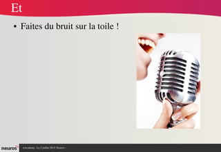 nAcademy  Le 2 juillet 2015 Neuros ­ 
Et
● Faites du bruit sur la toile !
 