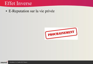 nAcademy  Le 2 juillet 2015 Neuros ­ 
Effet Inverse
● E­Reputation sur la vie privée
 