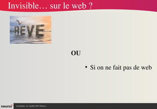 nAcademy  Le 2 juillet 2015 Neuros ­ 
Invisible… sur le web ?
OU
●
Si on ne fait pas de web
 