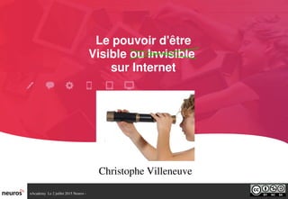 nAcademy  Le 2 juillet 2015 Neuros ­ 
Le pouvoir d'être
Visible ou Invisible 
sur Internet
Christophe Villeneuve
 