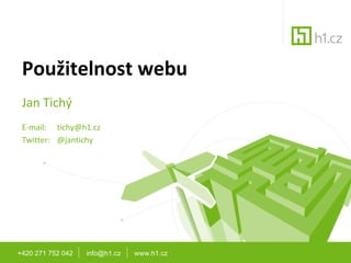 Použitelnost webu +420 271 752 042  info@h1.cz  www.h1.cz Jan Tichý E-mail:  [email_address] Twitter:  @jantichy 