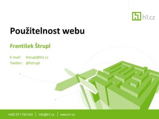 +420 271 752 042       info@h1.cz       www.h1.cz Použitelnost webu František ŠtruplE-mail: 	fstrupl@h1.cz Twitter: 	@fstrupl 