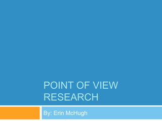 POINT OF VIEW
RESEARCH
By: Erin McHugh
 