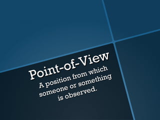 Point-of-View
Point-of-View
A position from which
A position from which
someone or something
someone or something
is observed.
is observed.
 