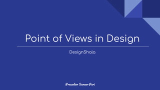 Point of Views in Design
Presenter: Sameer Puri
DesignShala
 