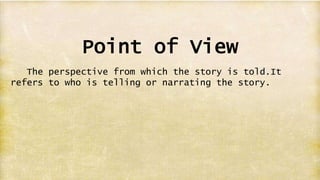 Point of View
The perspective from which the story is told.It
refers to who is telling or narrating the story.
 