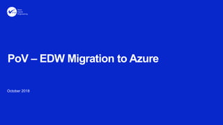 October 2018
PoV – EDW Migration to Azure
 