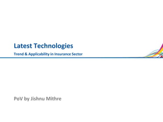Latest Technologies
Trend & Applicability in Insurance Sector
PoV by Jishnu Mithre
 