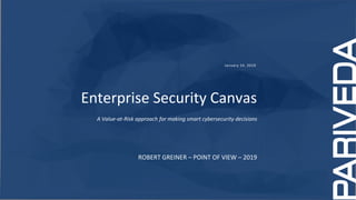 January 14, 2019
Enterprise Security Canvas
A Value-at-Risk approach for making smart cybersecurity decisions
ROBERT GREINER – POINT OF VIEW – 2019
 