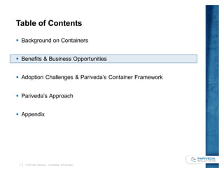 7 © Pariveda Solutions. Confidential & Proprietary.
Table of Contents
§ Background on Containers
§ Benefits & Business Opportunities
§ Adoption Challenges & Pariveda’s Container Framework
§ Pariveda’s Approach
§ Appendix
 