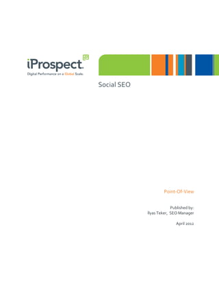 Social SEO




                      Point-Of-View


                          Published by:
             İlyas Teker, SEO Manager

                             April 2012
 