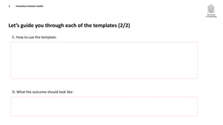 Let’s guide you through each of the templates (2/2)
5
C. How to use the template:
D. What the outcome should look like:
Innovation kickstart toolkit
 