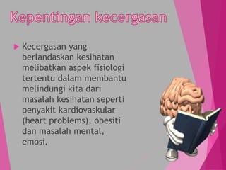  Kecergasan yang
berlandaskan kesihatan
melibatkan aspek fisiologi
tertentu dalam membantu
melindungi kita dari
masalah kesihatan seperti
penyakit kardiovaskular
(heart problems), obesiti
dan masalah mental,
emosi.
 