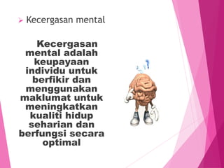  Kecergasan mental
Kecergasan
mental adalah
keupayaan
individu untuk
berfikir dan
menggunakan
maklumat untuk
meningkatkan
kualiti hidup
seharian dan
berfungsi secara
optimal
 
