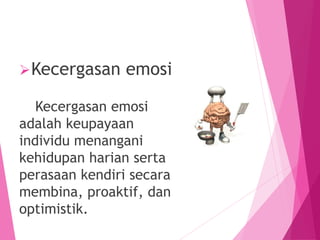 Kecergasan emosi
Kecergasan emosi
adalah keupayaan
individu menangani
kehidupan harian serta
perasaan kendiri secara
membina, proaktif, dan
optimistik.
 